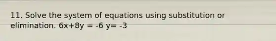 11. Solve the system of equations using substitution or elimination. 6x+8y = -6 y= -3