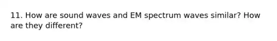 11. How are sound waves and EM spectrum waves similar? How are they different?