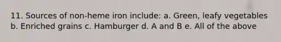 11. Sources of non-heme iron include: a. Green, leafy vegetables b. Enriched grains c. Hamburger d. A and B e. All of the above