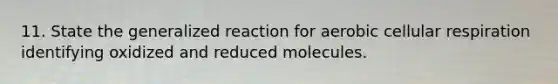 11. State the generalized reaction for aerobic <a href='https://www.questionai.com/knowledge/k1IqNYBAJw-cellular-respiration' class='anchor-knowledge'>cellular respiration</a> identifying oxidized and reduced molecules.