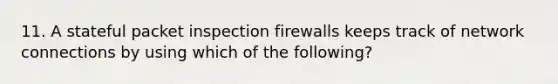 11. A stateful packet inspection firewalls keeps track of network connections by using which of the following?