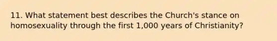 11. What statement best describes the Church's stance on homosexuality through the first 1,000 years of Christianity?