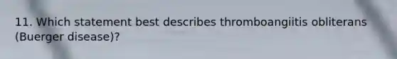 11. Which statement best describes thromboangiitis obliterans (Buerger disease)?