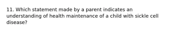 11. Which statement made by a parent indicates an understanding of health maintenance of a child with sickle cell disease?