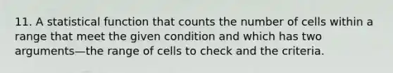 11. A statistical function that counts the number of cells within a range that meet the given condition and which has two arguments—the range of cells to check and the criteria.