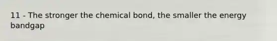 11 - The stronger the chemical bond, the smaller the energy bandgap