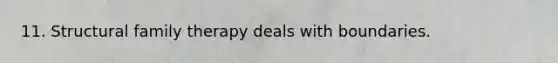 11. Structural family therapy deals with boundaries.