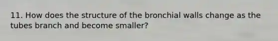 11. How does the structure of the bronchial walls change as the tubes branch and become smaller?