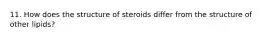 11. How does the structure of steroids differ from the structure of other lipids?