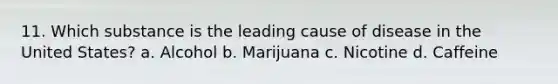 11. Which substance is the leading cause of disease in the United States? a. Alcohol b. Marijuana c. Nicotine d. Caffeine