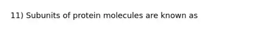 11) Subunits of protein molecules are known as