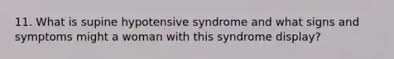 11. What is supine hypotensive syndrome and what signs and symptoms might a woman with this syndrome display?