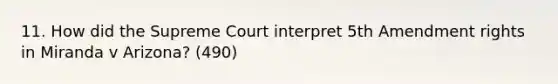 11. How did the Supreme Court interpret 5th Amendment rights in Miranda v Arizona? (490)