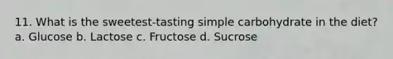 11. What is the sweetest-tasting simple carbohydrate in the diet? a. Glucose b. Lactose c. Fructose d. Sucrose