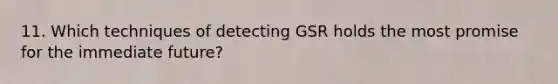 11. Which techniques of detecting GSR holds the most promise for the immediate future?