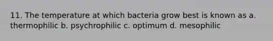 11. The temperature at which bacteria grow best is known as a. thermophilic b. psychrophilic c. optimum d. mesophilic