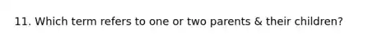 11. Which term refers to one or two parents & their children?