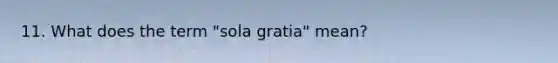 11. What does the term "sola gratia" mean?