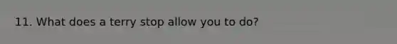 11. What does a terry stop allow you to do?