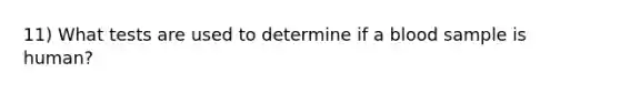 11) What tests are used to determine if a blood sample is human?