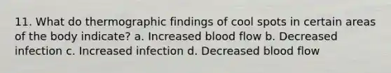 11. What do thermographic findings of cool spots in certain areas of the body indicate? a. Increased blood flow b. Decreased infection c. Increased infection d. Decreased blood flow