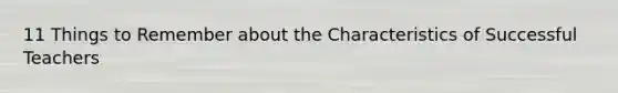 11 Things to Remember about the Characteristics of Successful Teachers