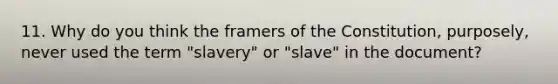 11. Why do you think the framers of the Constitution, purposely, never used the term "slavery" or "slave" in the document?