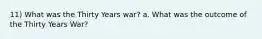 11) What was the Thirty Years war? a. What was the outcome of the Thirty Years War?