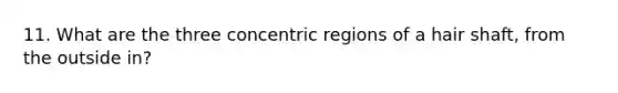 11. What are the three concentric regions of a hair shaft, from the outside in?