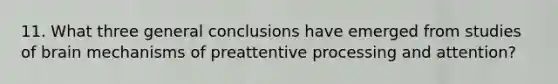 11. What three general conclusions have emerged from studies of brain mechanisms of preattentive processing and attention?