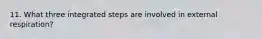 11. What three integrated steps are involved in external respiration?