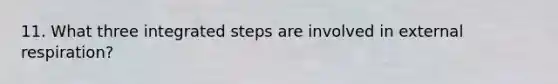 11. What three integrated steps are involved in external respiration?