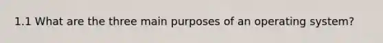 1.1 What are the three main purposes of an operating system?