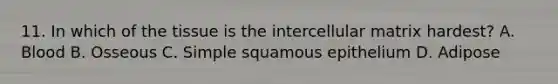 11. In which of the tissue is the intercellular matrix hardest? A. Blood B. Osseous C. Simple squamous epithelium D. Adipose