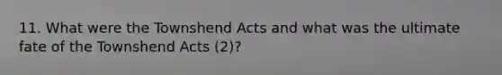 11. What were the Townshend Acts and what was the ultimate fate of the Townshend Acts (2)?