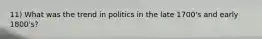 11) What was the trend in politics in the late 1700's and early 1800's?