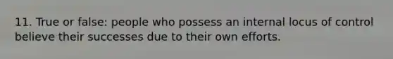 11. True or false: people who possess an internal locus of control believe their successes due to their own efforts.