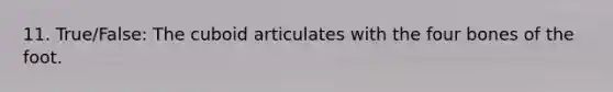 11. True/False: The cuboid articulates with the four bones of the foot.