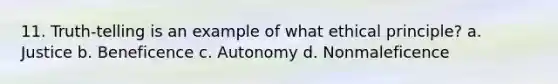 11. Truth-telling is an example of what ethical principle? a. Justice b. Beneficence c. Autonomy d. Nonmaleficence