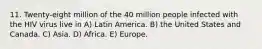 11. Twenty-eight million of the 40 million people infected with the HIV virus live in A) Latin America. B) the United States and Canada. C) Asia. D) Africa. E) Europe.