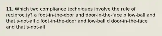 11. Which two compliance techniques involve the rule of reciprocity? a foot-in-the-door and door-in-the-face b low-ball and that's-not-all c foot-in-the-door and low-ball d door-in-the-face and that's-not-all