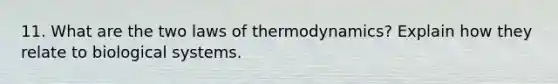 11. What are the two laws of thermodynamics? Explain how they relate to biological systems.