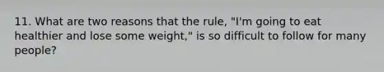 11. What are two reasons that the rule, "I'm going to eat healthier and lose some weight," is so difficult to follow for many people?