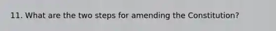 11. What are the two steps for amending the Constitution?