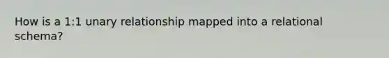 How is a 1:1 unary relationship mapped into a relational schema?