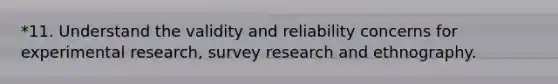 *11. Understand the validity and reliability concerns for experimental research, survey research and ethnography.