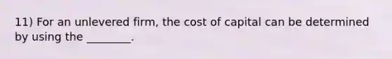 11) For an unlevered firm, the cost of capital can be determined by using the ________.