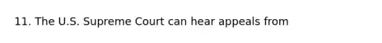 11. The U.S. Supreme Court can hear appeals from