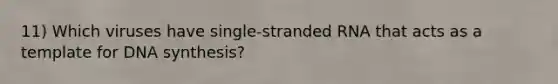 11) Which viruses have single-stranded RNA that acts as a template for DNA synthesis?