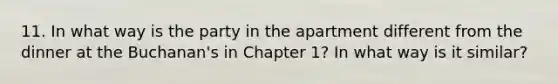 11. In what way is the party in the apartment different from the dinner at the Buchanan's in Chapter 1? In what way is it similar?